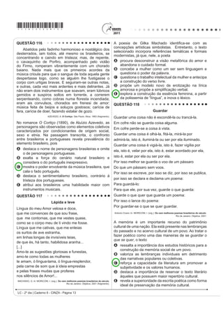*cinZ25dom7*

QUESTÃO 98                                                                             Com base no trecho de Morte e Vida Severina (Texto I)
                                                                                       e na análise crítica (Texto II), observa-se que a relação
                                                                                       entre o texto poético e o contexto social a que ele faz
                                                                                       UHIHUrQFLD DSRQWD SDUD XP SUREOHPD VRFLDO H[SUHVVR
                                                                                       OLWHUDULDPHQWH SHOD SHUJXQWD ³RPR HQWmR GL]HU TXHP
                                                                                       fala / ora a Vossas Senhorias?”. A resposta à pergunta
                                                                                       expressa no poema é dada por meio da
                                                                                       A GHVFULomR PLQXFLRVD GRV WUDoRV ELRJUi¿FRV GR
                                                                                            personagem-narrador.
                                                                                       B FRQVWUXomR GD ¿JXUD GR UHWLUDQWH QRUGHVWLQR FRPR
                                                                                            um homem resignado com a sua situação.
                 Disponível em: www.ccsp.com.br. Acesso em: 26 jul. 2010 (adaptado).   C UHSUHVHQWDomR QD ¿JXUD GR SHUVRQDJHPQDUUDGRU
O anúncio publicitário está intimamente ligado ao ideário                                   de outros Severinos que compartilham sua condição.
de consumo quando sua função é vender um produto.                                      D apresentação do personagem-narrador como uma
No texto apresentado, utilizam-se elementos linguísticos                                    SURMHomR GR SUySULR SRHWD HP VXD FULVH H[LVWHQFLDO
H H[WUDOLQJXtVWLFRV SDUD GLYXOJDU D DWUDomR ³1RLWHV GR                                 E descrição de Severino, que, apesar de humilde,
Terror”, de um parque de diversões. O entendimento da                                       orgulha-se de ser descendente do coronel Zacarias.
propaganda requer do leitor                                                            QUESTÃO 100
A D LGHQWL¿FDomR FRP R S~EOLFRDOYR D TXH VH GHVWLQD
                                                                                           O hipertexto refere-se à escritura eletrônica não
    o anúncio.
                                                                                       sequencial e não linear, que se bifurca e permite ao leitor o
B a avaliação da imagem como uma sátira às atrações
                                                                                       acesso a um número praticamente ilimitado de outros textos
    de terror.
                                                                                       a partir de escolhas locais e sucessivas, em tempo real.
C a atenção para a imagem da parte do corpo humano
                                                                                       $VVLP R OHLWRU WHP FRQGLo}HV GH GH¿QLU LQWHUDWLYDPHQWH R
    selecionada aleatoriamente.
                                                                                       ÀX[R GH VXD OHLWXUD D SDUWLU GH DVVXQWRV WUDWDGRV QR WH[WR VHP
D o reconhecimento do intertexto entre a publicidade e
                                                                                       VH SUHQGHU D XPD VHTXrQFLD ¿[D RX D WySLFRV HVWDEHOHFLGRV
    um dito popular.
                                                                                       por um autor. Trata-se de uma forma de estruturação textual
E D SHUFHSomR GR VHQWLGR OLWHUDO GD H[SUHVVmR ³QRLWHV
                                                                                       TXH ID] GR OHLWRU VLPXOWDQHDPHQWH FRDXWRU GR WH[WR ¿QDO
    do terror”, equivalente à expUHVVmR ³QRLWHV de terror”.
                                                                                       O hipertexto se caracteriza, pois, como um processo de
QUESTÃO 99                                                                             escritura/leitura eletrônica multilinearizado, multisequencial
                                                                                       e indeterminado, realizado em um novo espaço de escrita.
                        TEXTO I                                                        Assim, ao permitir vários níveis de tratamento de um
O meu nome é Severino,                                                                 tema, o hipertexto oferece a possibilidade de múltiplos
não tenho outro de pia.                                                                graus de profundidade simultaneamente, já que não tem
Como há muitos Severinos,                                                              VHTXrQFLD GH¿QLGD PDV OLJD WH[WRV QmR QHFHVVDULDPHQWH
que é santo de romaria,
deram então de me chamar                                                               correlacionados.
                                                                                              0$586+, / $ 'LVSRQtYHO HP KWWSZZZSXFVSEU $FHVVR HP  MXQ 
Severino de Maria;
como há muitos Severinos                                                               O computador mudou nossa maneira de ler e escrever,
com mães chamadas Maria,
¿TXHL VHQGR R GD 0DULD                                                                 e o hipertexto pode ser considerado como um novo
GR ¿QDGR =DFDULDV                                                                     HVSDoR GH HVFULWD H OHLWXUD 'H¿QLGR FRPR XP FRQMXQWR
mas isso ainda diz pouco:                                                              de blocos autônomos de texto, apresentado em meio
há muitos na freguesia,                                                                eletrônico computadorizado e no qual há remissões
por causa de um coronel                                                                associando entre si diversos elementos, o hipertexto
que se chamou Zacarias
e que foi o mais antigo                                                                A é uma estratégia que, ao possibilitar caminhos
senhor desta sesmaria.                                                                     totalmente abertos, desfavorece o leitor, ao confundir
Como então dizer quem fala                                                                 os conceitos cristalizados tradicionalmente.
ora a Vossas Senhorias?                                                                B p XPD IRUPD DUWL¿FLDO GH SURGXomR GD HVFULWD
          MELO NETO, J. C. 2EUD FRPSOHWD 5LR GH -DQHLUR $JXLODU  IUDJPHQWR 