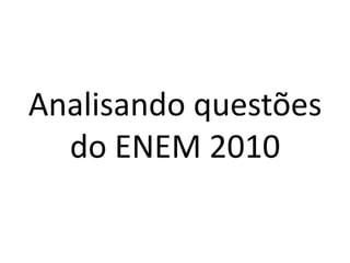 Analisando questões
do ENEM 2010

 