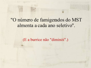 "O número de famigerados do MST almenta a cada ano seletivo". (E a burrice não "diminói".) 