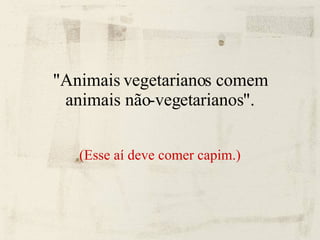 "Animais vegetarianos comem animais não-vegetarianos". (Esse aí deve comer capim.)‏ 