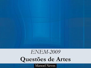ENEM-2009
Questões de Artes
Manoel Neves
 