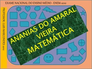 EXAME NACIONAL DO ENSINO MÉDIO - ENEM-2010PROFESSOR:LUISMARCONDES2012
 