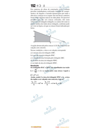 152               E
Em canteiros de obras de construção civil é comum
perceber trabalhadores realizando medidas de compri-
mento e de ângulos e fazendo demarcações por onde a
obra deve começar ou se erguer. Em um desses canteiros
foram feitas algumas marcas no chão plano. Foi possível
perceber que, das seis estacas colocadas, três eram
vértices de um triângulo retângulo e as outras três eram os
pontos médios dos lados desse triângulo, conforme pode
ser visto na figura, em que as estacas foram indicadas por
letras.




A região demarcada pelas estacas A, B, M e N deveria ser
calçada com concreto.
Nessas condições, a área a ser calçada corresponde
a) à mesma área do triângulo AMC.
b) à mesma área do triângulo BNC.
c) à metade da área formada pelo triângulo ABC.
d) ao dobro da área do triângulo MNC.
e) ao triplo da área do triângulo MNC.
Resolução
Os triângulos BAC e MNC são semelhantes na razão
     AC
k = –––– = 2 e a razão entre suas áreas é igual a
     NC
k2 = 22 = 4
Assim, sendo S a área do triângulo MNC e SC a área
da região a ser calçada com concreto, tem-se:
 SC + S         SC + S
––––––– = k2 ⇔ ––––––– = 4 ⇔ SC = 3S
   S              S




                                     ENEM – NOVEMBRO/2010
 