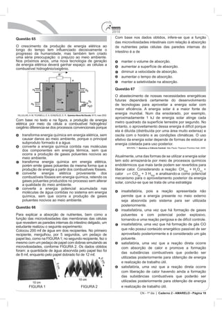 2010
Questão 65
O cresci
                                                        intestino é a de




                                                        Questão 67
                                                        O abastecimento de nossas necessidades energéticas




                          Química Nova Na Escola. No

Com bas




                                                                        Química a Ciência Central
   dos componentes em energia térmica, sem que



                                                        endotérmicos que mais tarde podem ser revertidos para
                                                                                                    + HO +
                                                                  CO + 3 H
                                                        mecanismo para o aproveitamento posterior da energia
                                                                                ata de uma estratégia

                                                              in



Questão 66
           ar a




                                                              aproveitado posteriormente e é considerado um gás




                                                                           CN - 1º dia | Caderno 2 - AMARELO - Página 18
 