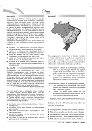 2010
Questão 75                                           Questão 77




          e




                                                     Dois pesquisadores percorreram os trajetos marcados




Questão 76                                                                                                                    1



                                           Aedes
aegypti

                                                                 grossas que predominam nesse ecossistema




de Aedes aegypti demore ainda anos para ser


de Aedes aegypti dessa variedade geneticamente             Ecossistemas brasileiros: mapa da distribuição dos ecossistemas




                                                                                                                      ordem, aos




   tornaria o mosquito menos resistente ao agente




                                                                            CN - 1º dia | Caderno 2 - AMARELO - Página 22
 