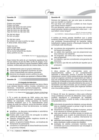2010
Questão 38                                                                          Questão 40
Opinião
                                                                                    que vos mantêm na miséria?

                                                                                    que vossos tiranos vestem?


                                                                                    que bebem vosso sangue?
                                                                                                        História da Riqueza do Homem.




                                Opinião



                                                                              -
                                                                              -


                                                                                    Questão 41
                                                                                    A     ética   precisa   ser      compreendida       como   um




Questão 39
                 A chegada da televisão
                                                                                    necessária uma ética renovada, que se construa a partir



                História da Vida Privada no Brasil 3. República: da Belle Époque
                                  à Era do Rádio




                                                                                    compreendida como

                                                                                          instrumento de garantia da cidadania, porque através

em que




    maquiou indicadores sociais negativos durante as




    os gov
CH - 1º dia | Caderno 2 - AMARELO - Página 11
 
