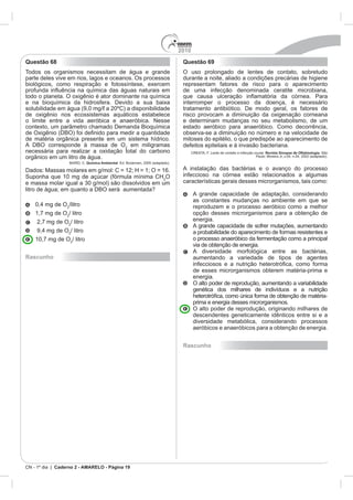 2010
Questão 68                                           Questão 69
Todos os organismos necessitam de água e grande




                                                                                     Revista Sinopse de Oftalmologia.

                          Quimica Ambiental



                                                O



    0,4 mg de O




Rascunho                                                   aumentando a variedade de tipos de agentes

                                                           de esses microrganismos obterem matéria-prima e




                                                           descendentes geneticamente idênticos entre si e a




                                                     Rascunho




CN - 1º dia | Caderno 2 - AMARELO - Página 19
 