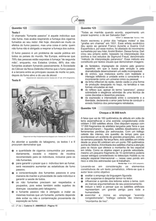 2010
Questão 122                                                                              Questão 123
Texto I                                                                                  “Todas as manhãs quando acordo, experimento um
O chamado “fumante passivo” é aquele indivíduo que                                       prazer supremo: o de ser Salvador Dalí.”
                                                                                                                                    Salvador Dalí. Taschen, 1996.
não fuma, mas acaba respirando a fumaça dos cigarros
                                                                                         Assim escreveu o pintor dos “relógios moles” e das
fumados ao seu redor. Até hoje, discutem-se muito os
efeitos do fumo passivo, mas uma coisa é certa: quem                                     deu apoio ao general Franco durante a Guerra Civil
não fuma não é obrigado a respirar a fumaça dos outros.
                                                                                         surrealista por seu líder, André Breton. Dessa forma, Dalí
O fumo passivo é um problema de saúde pública em                                         criou seu próprio estilo, baseado na interpretação dos
                                                                                         sonhos e nos estudos de Sigmund Freud, denominado
79% das pessoas estão expostas à fumaça “de segunda
                                                                                         constituído por textos visuais que demonstram imagens
fumantes acabam fumando passivamente. A Sociedade                                              do fantástico, impregnado de civismo pelo governo
do Câncer da Nova Zelândia informa que o fumo passivo                                          espanhol, em que a busca pela emoção e pela
é a terceira entre as principais causas de morte no país,                                      dramaticidade desenvolveram um estilo incomparável.
                                                                                               do onírico, que misturava sonho com realidade e
depois do fumo ativo e do uso de álcool.
               Disponível em: www.terra.com.br. Acesso em: 27 abr. 2010 (fragmento).
Texto II                                                                                       inconsciente como um universo único ou pessoal.

                                                                                               de produção despojada no traço, na temática e nas
                                                                                               formas vinculadas ao real.

                                                                                               sobriedade e elegância advindas de uma técnica de
                                                                                               cores discretas e desenhos precisos.
                                                                                               da expressão e intensidade entre o consciente e a
                                                                                               liberdade, declarando o amor pela forma de conduzir o
                                                                                               enredo histórico dos personagens retratados.
                                                                                         Questão 124
                                                                                                           Choque a 36 000 km/h


                                                                                         terra assemelha-se a uma avenida congestionada onde

                                                                                         17 000 fragmentos de artefatos lançados pela Terra e que

                                                                                         ferramentas perdidas por astronautas. Com um tráfego
                                                                                         celeste tão intenso, era questão de tempo para que
           Disponível em:http://rickjaimecomics.blogspot.com. Acesso em: 27 abr.2010.    acontecesse um acidente de grandes proporções, como o
                                                                                         da semana passada. Na terça-feira, dois satélites em órbita
Ao abordar a questão do tabagismo, os textos I e II
procuram demonstrar que                                                                  acima da Sibéria. A trombada dos satélites chama a atenção
                                                                                         para os riscos que oferece a montanha de lixo espacial
    a quantidade de cigarros consumidos por pessoa,                                      em órbita. Como os objetos viajam a grande velocidade,
    diariamente, excede o máximo de nicotina                                             mesmo um pequeno fragmento de 10 centímetros poderia
    recomendado para os indivíduos, inclusive para os
                                                                                         estação espacial Internacional — nesse caso pondo em
    não fumantes.                                                                        risco a vida dos astronautas que lá trabalham.
    para garantir o prazer que o indivíduo tem ao fumar,                                                                    Revista Veja. 18 set. 2009 (adaptado).

    será necessário aumentar as estatísticas de fumo                                     Levando-se em consideração os elementos
    passivo.                                                                             constitutivos de um texto jornalístico, infere-se que o
    a conscientização dos fumantes passivos é uma                                        autor teve como objetivo
    maneira de manter a privacidade de cada indivíduo e
    garantir a saúde de todos.                                                                 criar suspense e despertar temor no leitor.
    os não fumantes precisam ser respeitados e
                                                                                               as marcas argumentativas de seu posicionamento.
    poupados, pois estes também estão sujeitos às
    doenças causadas pelo tabagismo.                                                           representam um grande perigo para toda a
    o fumante passivo não é obrigado a inalar as                                               humanidade.
    mesmas toxinas que um fumante, portanto depende                                            exercitar a ironia ao empregar “avenida
    dele evitar ou não a contaminação proveniente da                                           congestionada”; “tráfego celeste tão intenso”;
    exposição ao fumo.                                                                         “montanha de lixo”.
LC - 2º dia | Caderno 5 - AMARELO - Página 15
 
