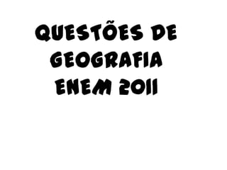 QUESTÕES DE
 GEOGRAFIA
 ENEM 2011
 