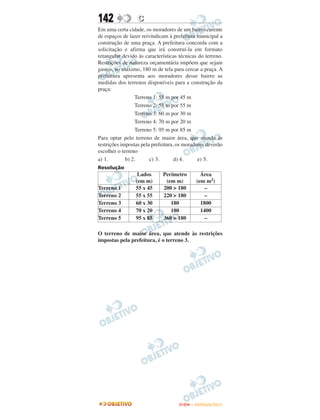 142               C
Em uma certa cidade, os moradores de um bairro carente
de espaços de lazer reivindicam à prefeitura municipal a
construção de uma praça. A prefeitura concorda com a
solicitação e afirma que irá construí-la em formato
retangular devido às características técnicas do terreno.
Restrições de natureza orçamentária impõem que sejam
gastos, no máximo, 180 m de tela para cercar a praça. A
prefeitura apresenta aos moradores desse bairro as
medidas dos terrenos disponíveis para a construção da
praça:
                 Terreno 1: 55 m por 45 m
                 Terreno 2: 55 m por 55 m
                 Terreno 3: 60 m por 30 m
                 Terreno 4: 70 m por 20 m
                 Terreno 5: 95 m por 85 m
Para optar pelo terreno de maior área, que atenda às
restrições impostas pela prefeitura, os moradores deverão
escolher o terreno
a) 1.        b) 2.      c) 3.       d) 4.     e) 5.
Resolução
                  Lados      Perímetro        Área
                 (em m)       (em m)        (em m2)
Terreno 1        55 x 45     200 > 180          –
Terreno 2        55 x 55     220 > 180          –
Terreno 3        60 x 30        180           1800
Terreno 4        70 x 20        180           1400
Terreno 5        95 x 85     360 > 180          –

O terreno de maior área, que atende às restrições
impostas pela prefeitura, é o terreno 3.




                                     ENEM – OUTUBRO/2011
 
