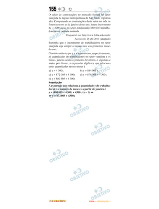 155              C
O saldo de contratações no mercado formal no setor
varejista da região metropolitana de São Paulo registrou
alta. Comparando as contratações deste setor no mês de
fevereiro com as da janeiro deste ano, houve incremento
de 4 300 vagas no setor, totalizando 880 605 trabalha-
dores com carteira assinada.
               Disponível em: http://www.folha.uol.com.br
                      Acesso em: 26 abr. 2010 (adaptado)
Suponha que o incremento de trabalhadores no setor
varejista seja sempre o mesmo nos seis primeiros meses
do ano.
Considerando-se que y e x representam, respectivamente,
as quantidades de trabalhadores no setor varejista e os
meses, janeiro sendo o primeiro, fevereiro, o segundo, e
assim por diante, a expressão algébrica que relaciona
essas quantidades nesses meses é
a) y = 4 300x               b) y = 884 905 x
c) y = 872 005 + 4 300x     d) y = 876 305 + 4 300x
e) y = 880 605 + 4 300x
Resolução
A expressão que relaciona a quantidade y de trabalha-
dores e o número de meses x a partir de janeiro é
y = (880 605 – 4 300) + 4300 . (x – 1) ⇔
⇔ y = 872 005 + 4300x




                                    ENEM – OUTUBRO/2011
 