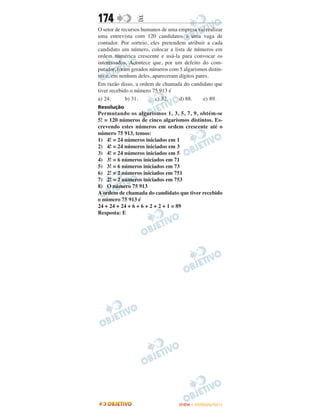 174              E
O setor de recursos humanos de uma empresa vai realizar
uma entrevista com 120 candidatos a uma vaga de
contador. Por sorteio, eles pretendem atribuir a cada
candidato um número, colocar a lista de números em
ordem numérica crescente e usá-la para convocar os
interessados. Acontece que, por um defeito do com-
putador, foram gerados números com 5 algarismos distin-
tos e, em nenhum deles, apareceram dígitos pares.
Em razão disso, a ordem de chamada do candidato que
tiver recebido o número 75 913 é
a) 24.       b) 31.      c) 32.    d) 88.     e) 89.
Resolução
Permutando os algarismos 1, 3, 5, 7, 9, obtém-se
5! = 120 números de cinco algarismos distintos. Es-
crevendo estes números em ordem crescente até o
número 75 913, temos:
1) 4! = 24 números iniciados em 1
2) 4! = 24 números iniciados em 3
3) 4! = 24 números iniciados em 5
4) 3! = 6 números iniciados em 71
5) 3! = 6 números iniciados em 73
6) 2! = 2 números iniciados em 751
7) 2! = 2 números iniciados em 753
8) O número 75 913
A ordem de chamada do candidato que tiver recebido
o número 75 913 é
24 + 24 + 24 + 6 + 6 + 2 + 2 + 1 = 89
Resposta: E




                                   ENEM – OUTUBRO/2011
 