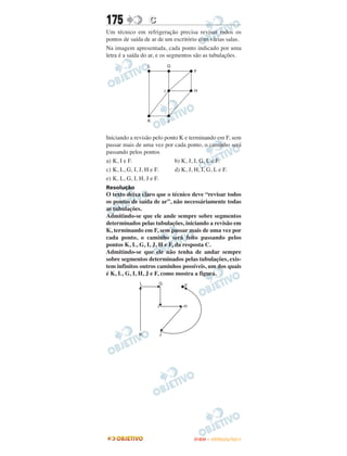 175              C
Um técnico em refrigeração precisa revisar todos os
pontos de saída de ar de um escritório com várias salas.
Na imagem apresentada, cada ponto indicado por uma
letra é a saída do ar, e os segmentos são as tubulações.




Iniciando a revisão pelo ponto K e terminando em F, sem
passar mais de uma vez por cada ponto, o caminho será
passando pelos pontos
a) K, I e F.                 b) K, J, I, G, L e F.
c) K, L, G, I, J, H e F.     d) K, J, H, I, G, L e F.
e) K, L, G, I, H, J e F.
Resolução
O texto deixa claro que o técnico deve “revisar todos
os pontos de saída de ar”, não necessáriamente todas
as tubulações.
Admitindo-se que ele ande sempre sobre segmentos
determinados pelas tubulações, iniciando a revisão em
K, terminando em F, sem passar mais de uma vez por
cada ponto, o caminho será feito passando pelos
pontos K, L, G, I, J, H e F, da resposta C.
Admitindo-se que ele não tenha de andar sempre
sobre segmentos determinados pelas tubulações, exis-
tem infinitos outros caminhos possíveis, um dos quais
é K, L, G, I, H, J e F, como mostra a figura.




                                    ENEM – OUTUBRO/2011
 