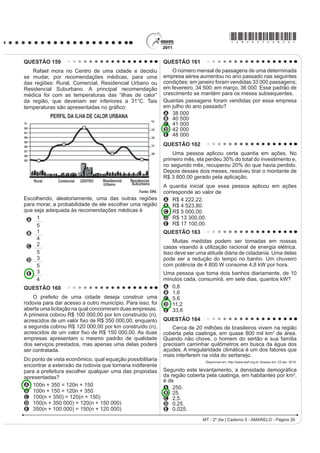 *AMAR25dom13*

QUESTÃO 115                                                                               Na canção de Geraldo Vandré, tem-se a manifestação
     No Brasil, a condição cidadã, embora dependa da                                      da função poética da linguagem, que é percebida na
leitura e da escrita, não se basta pela enunciação do                                     elaboração artística e criativa da mensagem, por meio
direito, nem pelo domínio desses instrumentos, o que, sem                                 de combinações sonoras e rítmicas. Pela análise do
dúvida, viabiliza melhor participação social. A condição                                  texto, entretanto, percebe-se, também, a presença
cidadã depende, seguramente, da ruptura com o ciclo da                                    marcante da função emotiva ou expressiva, por meio da
pobreza, que penaliza um largo contingente populacional.
                                                                                          qual o emissor
  )RUPDomR GH OHLWRUHV H FRQVWUXomR GD FLGDGDQLD PHPyULD H SUHVHQoD GR 352/(5.
                                                        Rio de Janeiro: FBN, 2008.        A imprime à canção as marcas de sua atitude pessoal,
Ao argumentar que a aquisição das habilidades de leitura                                    seus sentimentos.
H HVFULWD QmR VmR VX¿FLHQWHV SDUD JDUDQWLU R H[HUFtFLR GD                                 B transmite informações objetivas sobre o tema de
cidadania, o autor                                                                          que trata a canção.
A critica os processos de aquisição da leitura e da escrita.                              C busca persuadir o receptor da canção a adotar um
B fala sobre o domínio da leitura e da escrita no Brasil.                                   certo comportamento.
C incentiva a participação efetiva na vida da                                             D SURFXUD H[SOLFDU D SUySULD OLQJXDJHP TXH XWLOL]D SDUD
    comunidade.
                                                                                            construir a canção.
D faz uma avaliação crítica a respeito da condição
    cidadã do brasileiro.                                                                 E REMHWLYD YHUL¿FDU RX IRUWDOHFHU D H¿FLrQFLD GD
E GH¿QH LQVWUXPHQWRV H¿FD]HV SDUD HOHYDU D FRQGLomR                                         mensagem veiculada.
    social da população do Brasil.
                                                                                          QUESTÃO 118
QUESTÃO 116
                                                                                              4XDQGR RV SRUWXJXHVHV VH LQVWDODUDP QR %UDVLO
                  e iJXD TXH QmR DFDED PDLV                                               o país era povoado de índios. Importaram, depois, da
    Dados preliminares divulgados por pesquisadores                                       África, grande número de escravos. O Português, o
da Universidade Federal do Pará (UFPA) apontaram                                          Índio e o Negro constituem, durante o período colonial,
R $TXtIHUR $OWHU GR KmR FRPR R PDLRU GHSyVLWR GH
água potável do planeta. Com volume estimado em                                           as três bases da população brasileira. Mas no que se
86 000 quilômetros cúbicos de água doce, a reserva                                        refere à cultura, a contribuição do Português foi de longe
subterrânea está localizada sob os estados do                                             a mais notada.
$PD]RQDV 3DUi H $PDSi ³(VVD TXDQWLGDGH GH iJXD
VHULD VX¿FLHQWH SDUD DEDVWHFHU D SRSXODomR PXQGLDO                                            Durante muito tempo o português e o tupi viveram
GXUDQWH  DQRV´ GL] 0LOWRQ 0DWWD JHyORJR GD 8)3$                                     lado a lado como línguas de comunicação. Era o tupi
Em termos comparativos, Alter do Chão tem quase o
dobro do volume de água do Aquífero Guarani (com                                          que utilizavam os bandeirantes nas suas expedições.
45 000 quilômetros cúbicos). Até então, Guarani era a                                     (P  GL]LD R 3DGUH $QW{QLR 9LHLUD TXH ³DV IDPtOLDV
maior reserva subterrânea do mundo, distribuída por                                       dos portugueses e índios em São Paulo estão tão
Brasil, Argentina, Paraguai e Uruguai.                                                    ligadas hoje umas com as outras, que as mulheres e os
                                                          eSRFD. Nº 623, 26 abr. 2010.
                                                                                          ¿OKRV VH FULDP PtVWLFD H GRPHVWLFDPHQWH H D OtQJXD TXH
Essa notícia, publicada em uma revista de grande                                          nas ditas famílias se fala é a dos Índios, e a portuguesa
circulação, apresenta resultados de uma pesquisa
FLHQWt¿FD UHDOL]DGD SRU XPD XQLYHUVLGDGH EUDVLOHLUD                                      a vão os meninos aprender à escola.”
1HVVD VLWXDomR HVSHFt¿FD GH FRPXQLFDomR D IXQomR                                                                TEYSSIER, P. +LVWyULD GD OtQJXD SRUWXJXHVD. Lisboa:
referencial da linguagem predomina, porque o autor do                                                                          /LYUDULD 6i GD RVWD  DGDSWDGR 