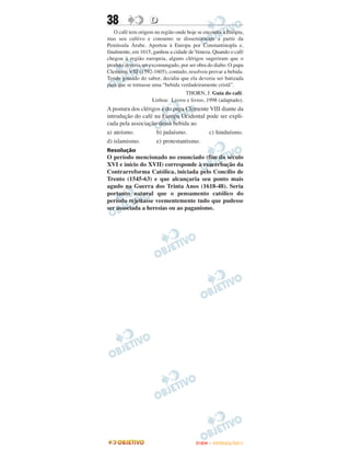 38                 D
   O café tem origem na região onde hoje se encontra a Etiópia,
mas seu cultivo e consumo se disseminaram a partir da
Península Árabe. Aportou à Europa por Constantinopla e,
finalmente, em 1615, ganhou a cidade de Veneza. Quando o café
chegou à região europeia, alguns clérigos sugeriram que o
produto deveria ser excomungado, por ser obra do diabo. O papa
Clemente VIII (1592-1605), contudo, resolveu provar a bebida.
Tendo gostado do sabor, decidiu que ela deveria ser batizada
para que se tornasse uma “bebida verdadeiramente cristã”.
                                   THORN, J. Guia do café.
                     Lisboa: Livros e livros, 1998 (adaptado).
A postura dos clérigos e do papa Clemente VIII diante da
introdução do café na Europa Ocidental pode ser expli-
cada pela associação dessa bebida ao
a) ateísmo.          b) judaísmo.        c) hinduísmo.
d) islamismo.        e) protestantismo.
Resolução
O período mencionado no enunciado (fim do século
XVI e início do XVII) corresponde à exacerbação da
Contrarreforma Católica, iniciada pelo Concílio de
Trento (1545-63) e que alcançaria seu ponto mais
agudo na Guerra dos Trinta Anos (1618-48). Seria
portanto natural que o pensamento católico do
período rejeitasse veementemente tudo que pudesse
ser associada a heresias ou ao paganismo.




                                         ENEM – OUTUBRO/2011
 