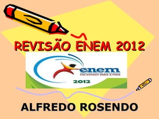 REVISÃO ENEM 2012




ALFREDO ROSENDO
 