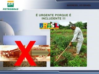 BIODIESEL DO BRASIL



É URGENTE PORQUE É
   INCLUDENTE !!!




X
 
