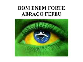 BOM ENEM FORTE
 ABRAÇO FEFEU
 
