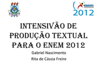 Intensivão de
Produção Textual
 para o ENEM 2012
    Gabriel Nascimento
    Rita de Cássia Freire
 