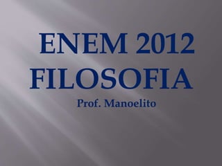 ENEM 2012
FILOSOFIA
Prof. Manoelito
 