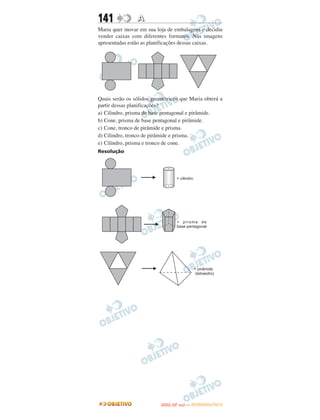141             A
Maria quer inovar em sua loja de embalagens e decidiu
vender caixas com diferentes formatos. Nas imagens
apresentadas estão as planificações dessas caixas.




Quais serão os sólidos geométricos que Maria obterá a
partir dessas planificações?
a) Cilindro, prisma de base pentagonal e pirâmide.
b) Cone, prisma de base pentagonal e pirâmide.
c) Cone, tronco de pirâmide e prisma.
d) Cilindro, tronco de pirâmide e prisma.
e) Cilindro, prisma e tronco de cone.
Resolução




                                 O
                          ENEM (2.   DIA)   — NOVEMBRO/2012
 