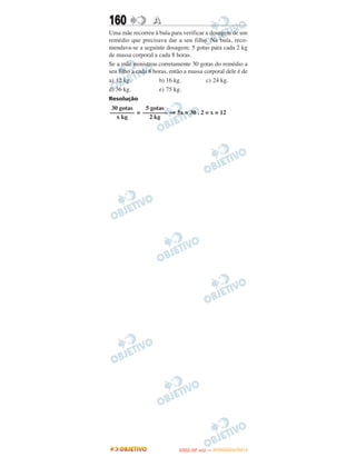 160               A
Uma mãe recorreu à bula para verificar a dosagem de um
remédio que precisava dar a seu filho. Na bula, reco-
mendava-se a seguinte dosagem: 5 gotas para cada 2 kg
de massa corporal a cada 8 horas.
Se a mãe ministrou corretamente 30 gotas do remédio a
seu filho a cada 8 horas, então a massa corporal dele é de
a) 12 kg.            b) 16 kg.           c) 24 kg.
d) 36 kg.            e) 75 kg.
Resolução
 30 gotas   5 gotas
–––––––– = –––––––– ⇒ 5x = 30 . 2 = x = 12
   x kg      2 kg




                                    O
                             ENEM (2.   DIA)   — NOVEMBRO/2012
 