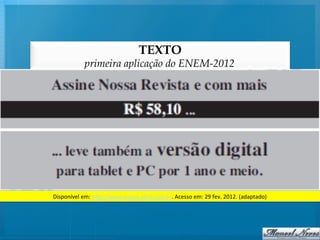 TEXTO
               primeira aplicação do ENEM-2012




Disponível	
  em:	
  h/p://www.assine.abril.com.br.	
  Acesso	
  em:	
  29	
  fev.	
  2012.	
  (adaptado)	
  
 