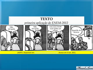 TEXTO
            primeira aplicação do ENEM-2012




LAERTE.	
  Disponível	
  em:	
  h/p://blog.educacional.com.br.	
  Acesso	
  em:	
  8	
  set.	
  2011.	
  
 