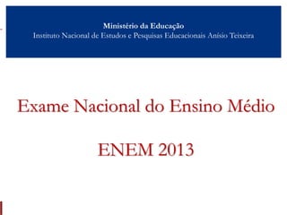 Ministério da Educação
Instituto Nacional de Estudos e Pesquisas Educacionais Anísio Teixeira
Exame Nacional do Ensino Médio
ENEM 2013
 