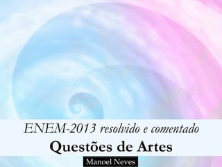 ENEM-2013 resolvido e comentado

Questões de Artes
Manoel Neves

 