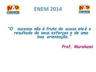 ENEM 2014 
“O sucesso não é fruto do acaso ele é o 
resultado de seus esforços e de uma 
boa orientação.” 
Prof. Murakami 
 