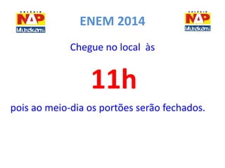 ENEM 2014 
Chegue no local às 
11h 
pois ao meio-dia os portões serão fechados. 
 