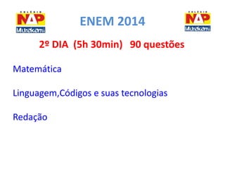ENEM 2014 
2º DIA (5h 30min) 90 questões 
Matemática 
Linguagem,Códigos e suas tecnologias 
Redação 
 