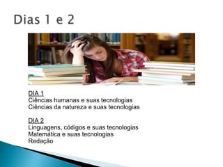 DIA 1
Ciências humanas e suas tecnologias
Ciências da natureza e suas tecnologias
DIA 2
Linguagens, códigos e suas tecnologias
Matemática e suas tecnologias
Redação
 
