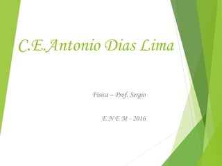 C.E.Antonio Dias Lima
Física – Prof. Sergio
E N E M - 2016
 