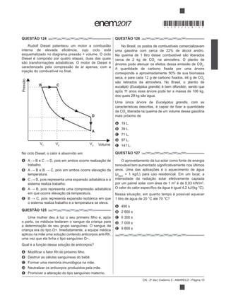CN - 2º dia | Caderno 5 - AMARELO - Página 13
QUESTÃO 124
Diesel é composto por quatro etapas, duas das quais
No ciclo Diesel, o calor é absorvido em:
A
trabalho.
B
temperatura.
C
sistema realiza trabalho.
D
E
o sistema realiza trabalho e a temperatura se eleva.
QUESTÃO 125
o parto, os médicos testaram o sangue da criança para
criança era do tipo O+. Imediatamente, a equipe médica
A
B Destruir as células sanguíneas do bebê.
C
D
E .
QUESTÃO 126
No Brasil, os postos de combustíveis comercializavam
uma gasolina com cerca de 22% de álcool anidro.
2
na atmosfera. O plantio de
2
.
corresponde a aproximadamente 50% de sua biomassa
2
Eucalyptus grandis) é bem difundido, sendo que
Uma única árvore de Eucalyptus grandis, com as
de CO2
liberada na queima de um volume dessa gasolina
mais próximo de
A 19 L.
B 39 L.
C 71 L.
D 97 L.
E 141 L.
QUESTÃO 127
O aproveitamento da luz solar como fonte de energia
anos. Uma das aplicações é o aquecimento de água
água
por um painel solar com área de 1 m2 2
.
A 490 s
B 2 800 s
C 6 300 s
D 7 000 s
E 9 800 s
Pressão
B C
D
A
VolumeV1
V2
V3
*DO0525AM13*
 