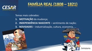 /vinistoria
Temas mais cobrados:
1. MOTIVAÇÃO da mudança;
2. INDEPENDÊNCIA NASCENTE – sentimento de nação;
3. NOVIDADES – industrialização, cultura, economia, ...
 