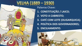 /vinistoria
Palavras Chave:
1. CONSTITUIÇÃO / LAICO;
2. VOTO A CABRESTO;
3. CAFÉ COM LEITE (OLIGARQUICA);
4. POLÍTICA DOS GOVERNADORES;
5. ENCILHAMENTO.
 