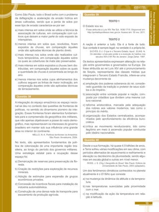 13 
Prova 2012 - Ciências Humanas 
e suas Tecnologias - 2ª aplicação 
Como São Paulo, todo o Brasil sofre com o problema 
da deflagração e aceleração da erosão hídrica em 
áreas cultivadas, sendo que a perda de solos por 
esse tipo de erosão caracteriza-se por ser 
a) mais intensa em solos onde se utiliza a técnica de 
associação de culturas, em comparação com cul-tivos 
que deixam a maior parte do solo exposto às 
intempéries. 
b) menos intensa em solos que, revolvidos, ficam 
expostos às chuvas, em comparação àqueles 
onde são aplicadas técnicas de plantio direto. 
c) mais intensa nos solos onde são realizados cul-tivos 
temporários, em comparação àqueles sobre 
os quais as coberturas de mata são preservadas. 
d) mais intensa em solos expostos a chuvas bem dis-tribuídas, 
em comparação àqueles sobre os quais 
a quantidade de chuvas é concentrada ao longo do 
ano. 
e) menos intensa nos solos cujos alinhamentos dos 
cultivos seguem as linhas de maior inclinação, em 
comparação àqueles onde são aplicadas técnicas 
de terraceamento. 
Questão 38 
A integração do espaço amazônico ao espaço nacio-nal 
se deu no contexto das questões de fronteiras de 
políticas, no sentido do dinamismo pioneiro da inte-gração. 
Essas fronteiras foram elementos fundamen-tais 
para a compreensão da geopolítica dos militares, 
que não apenas objetivavam a posse do vazio demo-gráfico, 
mas representavam os interesses do governo 
brasileiro em manter sob sua influência uma grande 
área no interior do continente. 
MELLO, N. A. Políticas territoriais na Amazônia. 
São Paulo: Annablume, 2006. 
No texto, são apresentados fundamentos da polí-tica 
de colonização de uma importante região bra-sileira, 
ao longo do período dos governos militares. 
Uma estratégia estatal para a ocupação desse 
espaço foi: 
a) Demarcação de reservas para preservação da flo-resta. 
b) Criação de restrições para exploração de recursos 
minerais. 
c) Adoção de estímulos para expansão de grupos 
econômicos privados. 
d) Concessão de incentivos fiscais para instalação da 
indústria automobilística. 
e) Construção de uma densa rede de transporte para 
escoamento da produção agrícola. 
Questão 39 
TEXTO 1 
O Estado sou eu. 
Frase atribuída a Luís XIV, Rei Sol, 1638-1715. Disponível em: 
http://portaldoprofessor.mec.gov.br. Acesso em: 30 nov. 2011. 
TEXTO 2 
A nação é anterior a tudo. Ela é a fonte de tudo. 
Sua vontade é sempre legal; na verdade é a própria lei. 
SI EYÉS. E-J. O que é o Terceiro Estado. Apud . ELIAS. N. 
Os alemães: a luta pelo poder e a evolução do habitus nos 
séculos XIX e XK Rio de Janeiro: Jorge Zahar. 1997. 
Os textos apresentados expressam alteração na rela-ção 
entre governantes e governados na Europa. Da 
frase atribuída ao rei Luís XIV até o pronunciamento 
de Sieyés, representante das classes médias que 
integravam o Terceiro Estado Francês, infere-se uma 
mudança decorrente da 
a) ampliação dos poderes soberanos do rei, conside-rado 
guardião da tradição e protetor de seus súdi-tos 
e do Império. 
b) associação entre vontade popular e nação, com-posta 
por cidadãos que dividem uma mesma cul-tura 
nacional. 
c) reforma aristocrática, marcada pela adequação 
dos nobres aos valores modernos, tais como o 
princípio do mérito. 
d) organização dos Estados centralizados, acompa-nhados 
pelo aprofundamento da eficiência buro-crática. 
e) crítica ao movimento revolucionário, tido como 
ilegítimo em meio à ascensão popular conduzida 
pelo ideário nacionalista. 
Questão 40 
Desde a sua formação, há quase 4,5 bilhões de anos, 
a Terra sofreu várias modificações em seu clima, com 
períodos alternados de aquecimento e resfriamento e 
elevação ou decréscimo de pluviosidade, sendo algu-mas 
em escala global e outras em nível menor. 
ROSS. J. S. (Org.) Geografia do Brasil. São Paulo: Editora da 
Universidade de São Paulo, 2003 (adaptado). 
Um dos fenômenos climáticos conhecidos no planeta 
atualmente é o El Niño que consiste 
a) na mudança da dinâmica da altitude e da tempera-tura. 
b) nas temperaturas suavizadas pela proximidade 
com o mar. 
c) na modificação da ação da temperatura em rela-ção 
à latitude. 
 