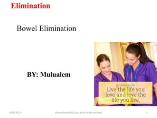 Bowel Elimination
BY: Mulualem
8/20/2023 1
BY:mulualem(BSC,msc adult health nursing)
Elimination
 