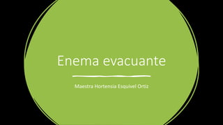 Enema evacuante
Maestra Hortensia Esquivel Ortiz
 