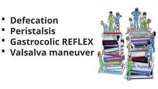  Defecation
 Peristalsis
 Gastrocolic REFLEX
 Valsalva maneuver
 