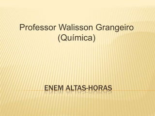 Professor Walisson Grangeiro
(Química)

ENEM ALTAS-HORAS

 