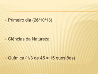 

Primeiro dia (26/10/13)



Ciências da Natureza



Química (1/3 de 45 = 15 questões)

 