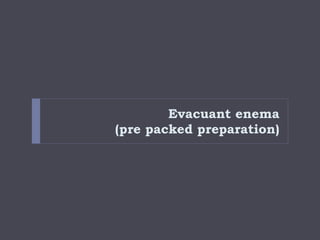 Evacuant enema
(pre packed preparation)
 