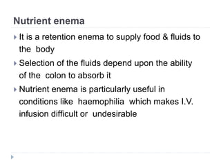 Nutrient enema
 Solutions :
 Normal saline
 Glucose 2 to 5%
 Peptonized milk 120 ml
 Amount of solution :
 1100 to 1...