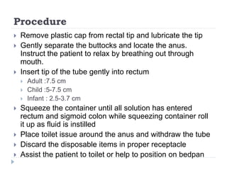 Procedure
 Observe the fecal matter and expelled solution
 Remove gloves and discard, was hands.
 Assess condition of p...
