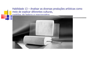 Habilidade 13 – Analisar as diversas produções artísticas como
meio de explicar diferentes culturas,
padrões de beleza e preconceitos.
 