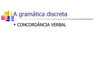 A gramática discreta
   CONCORDÂNCIA VERBAL
 