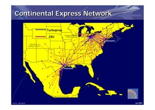 Continental Express Network

                                      Turboprop
                                                                              Cleveland
                                                          Houston-Milwaukee
                                       ERJ                 (1585 km, 02:55)

                                                                                          Newark
                      Mont Rose
                   (1490 km, 02:20)




                                                         Houston




                                         Ixtapa (1510 km, 02:20)



Source: OAG BACK                                                                                   Jun 2001
 